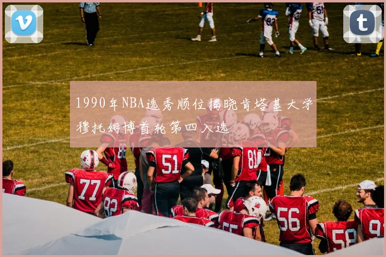 1990年NBA选秀顺位揭晓肯塔基大学穆托姆博首轮第四入选
