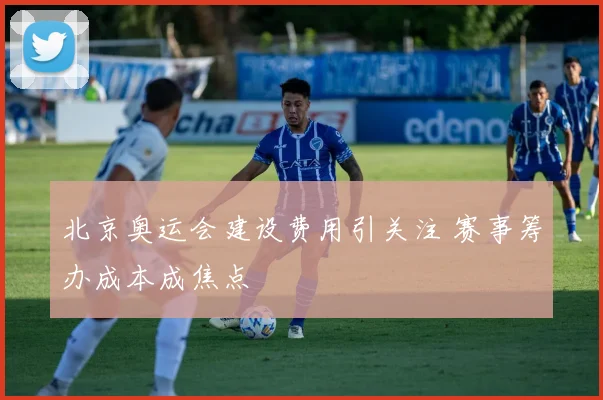 北京奥运会建设费用引关注 赛事筹办成本成焦点