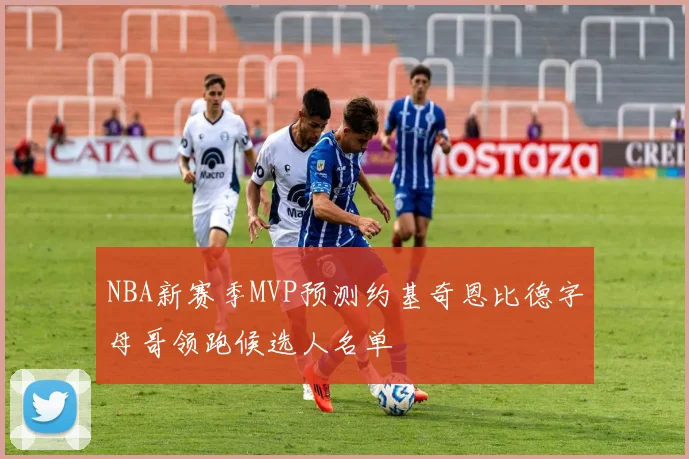 NBA新赛季MVP预测约基奇恩比德字母哥领跑候选人名单