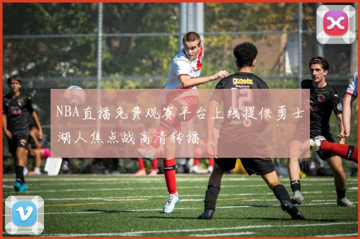 NBA直播免费观赛平台上线提供勇士湖人焦点战高清转播