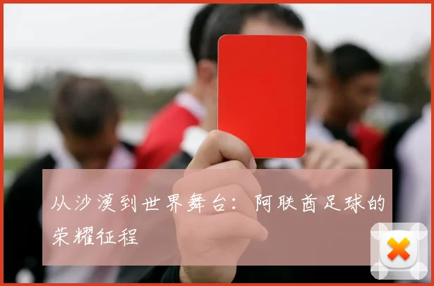 从沙漠到世界舞台：阿联酋足球的荣耀征程
