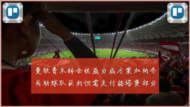 曼联青木转会收益分成方案加纳乔或助球队获利但需支付赫塔费部分收益